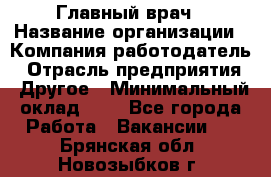 Главный врач › Название организации ­ Компания-работодатель › Отрасль предприятия ­ Другое › Минимальный оклад ­ 1 - Все города Работа » Вакансии   . Брянская обл.,Новозыбков г.